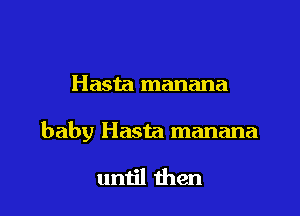 Hasta manana

baby Hasta manana

until then
