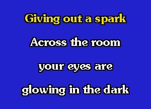 Giving out a spark
Across the room

your eyes are

glowing in the dark