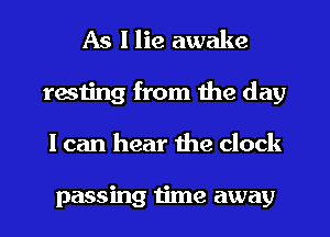 As I lie awake
resting from the day
I can hear the clock

passing time away