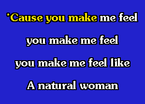 'Cause you make me feel
you make me feel
you make me feel like

A natural woman