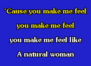 'Cause you make me feel
you make me feel
you make me feel like

A natural woman