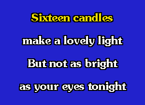 Sixteen candles
make a lovely light
But not as bright

as your eym tonight