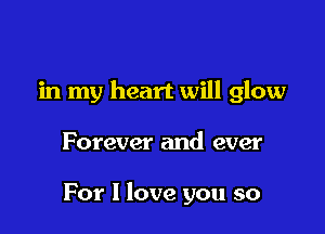 in my heart will glow

Forever and ever

For I love you so