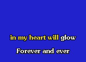 in my heart will glow

Forever and ever