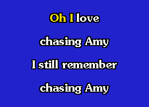 Oh I love
chasing Amy

I still remember

chasing Amy