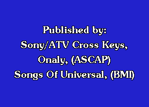 Published byz
SonWATV Cross Keys,

Onaly, (ASCAP)
Songs Of Universal, (BMI)