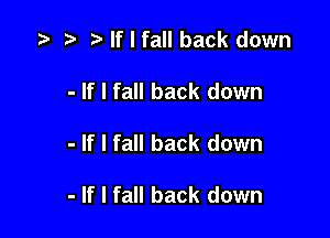 t'lflfallback down
- If I fall back down

- If I fall back down

- If I fall back down