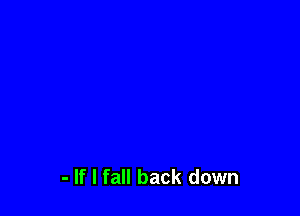 - If I fall back down