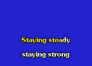 Staying steady

staying strong