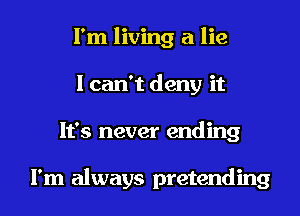 I'm living a lie
I can't deny it
It's never ending

I'm always pretending