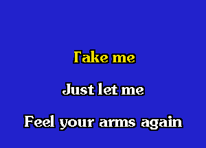 Take me

Just let me

Feel your arms again