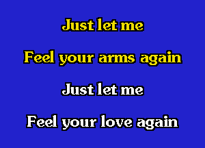 Just let me
Feel your arms again

Just let me

Feel your love again