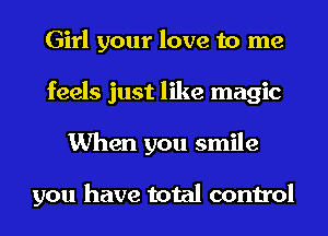 Girl your love to me
feels just like magic
When you smile

you have total control