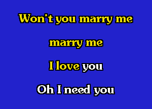 Won't you marry me
marry me

I love you

Oh I need you