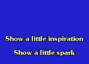 Show a litde inspiration

Show a little spark