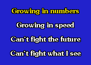 Growing in numbers
Growing in speed
Can't fight the future

Can't fight what I see