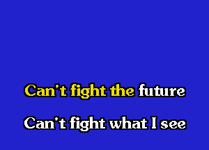 Can't fight the future

Can't fight what I see
