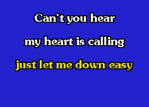 Can't you hear

my heart is calling

just let me down easy
