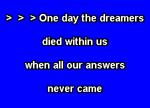 ta One day the dreamers

died within us
when all our answers

never came