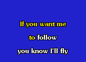 If you want me

to follow

you know 1' fly