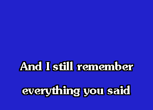 And Istill remember

everything you said