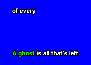 A ghost is all that's left
