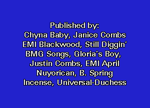 Published byt
Chyna Baby, Janice Combs
EMI Blackwood, Still Diggin'
BMG Songs, Gloria's Boy,
Justin Combs, EMI April
Nuyorican, 8. Spring
Incense, UniversaI-Duchess
