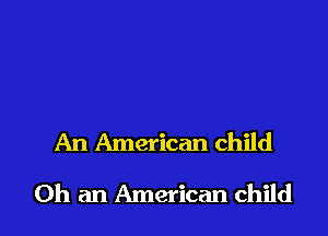 An American child

0h an American child I
