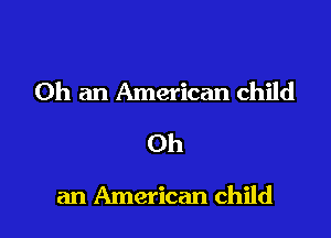 0h an American child
Oh

an American child I