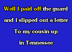 Well I paid off the guard
and I slipped out a letter
To my cousin up

in Tennessee