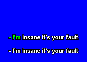 - Pm insane it's your fault

- Pm insane it's your fault