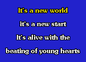 It's a new world
it's a new start

It's alive with the

beating of young hearts