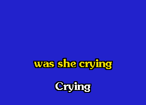 was she crying

Crying