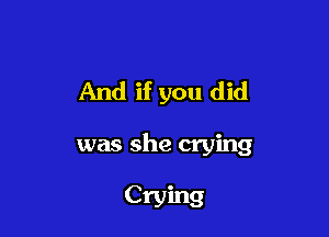 And if you did

was she crying

Crying