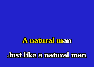 A natural man

Just like a natural man