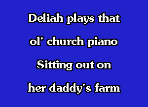 Deliah plays that

of church piano

Sitting out on

her daddy's farm