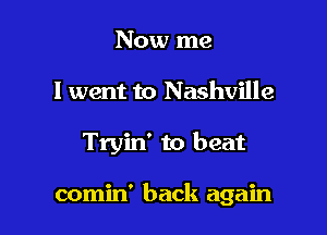 Now me
I went to Nashville

Tryin' to beat

comin' back again