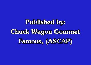 Published bw
Chuck Wagon Gourmet

Famous, (ASCAP)