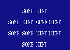 SOME KIND
SOME KIND OFNFRIEND
SOME SOME KINDRIEND

SOME KIND