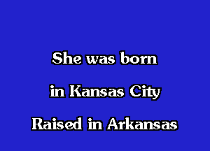 She was born

in Kansas City

Raised in Arkansas