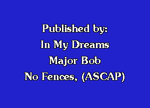 Published byz
In My Dreams

Major Bob
N0 Fences, (ASCAP)