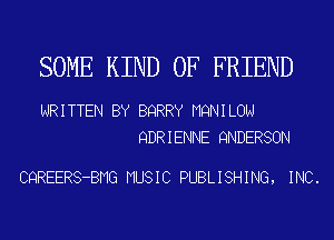 SOME KIND OF FRIEND

WRITTEN BY BQRRY MQNILON
QDRIENNE QNDERSON

CQREERS-BMG MUSIC PUBLISHING, INC.