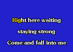 Right here waning

staying strong

Come and fall into me I