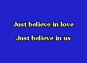 Just believe in love

Just believe in us