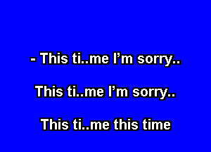 - This ti..me Pm sorry..

This ti..me Pm sorry..

This ti..me this time