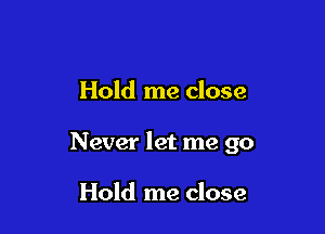 Hold me close

Never let me go

Hold me close