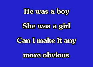 He was a boy

She was a girl

Can I make it any

more obvious