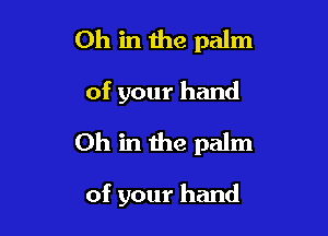 Oh in 1118 palm

of your hand

Oh in the palm

of your hand