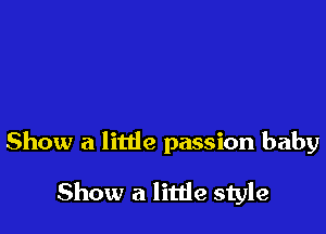 Show a little passion baby

Show a little style