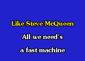 Like Steve McQueen

All we needb

a fast machine